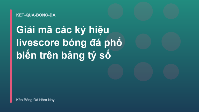 Giải mã các ký hiệu livescore bóng đá phổ biến trên bảng tỷ số