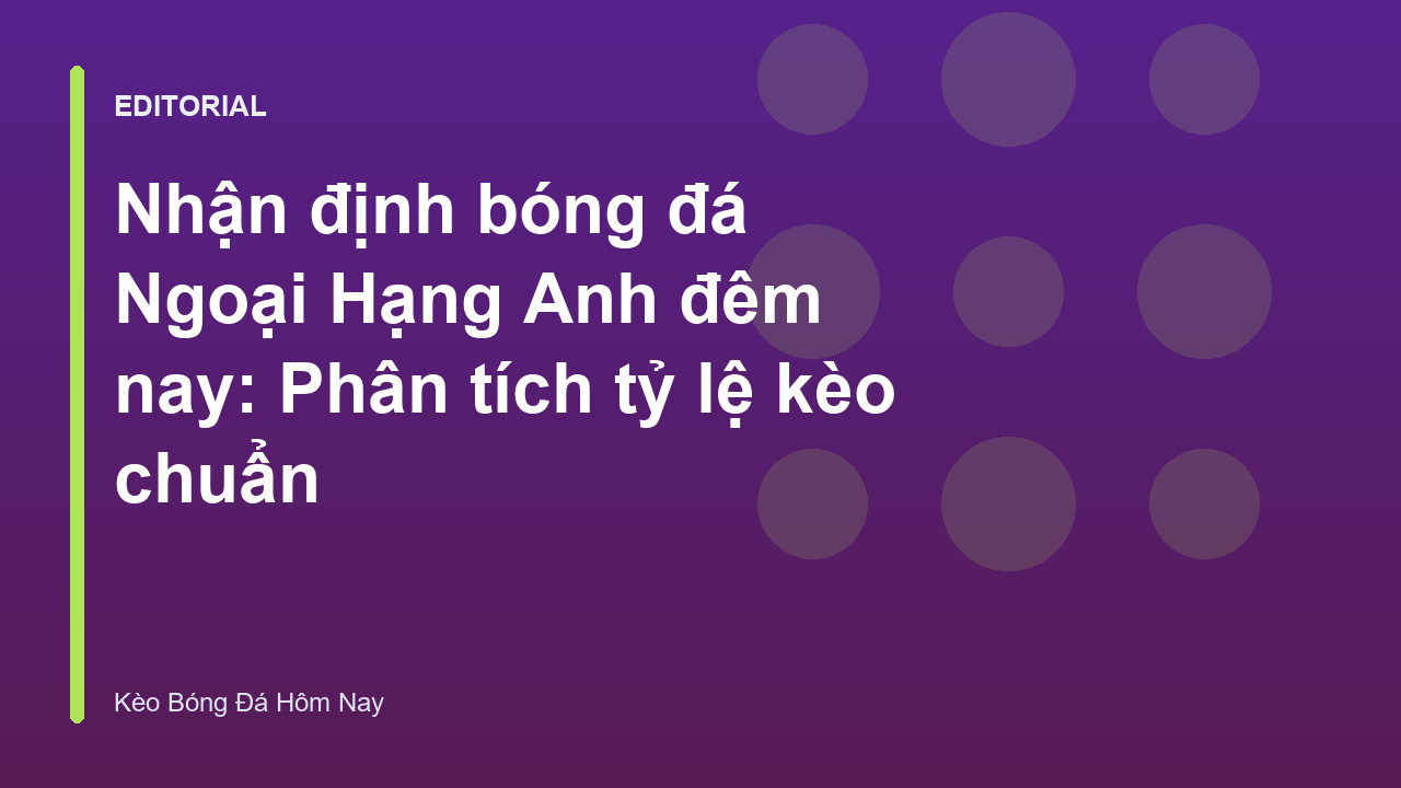 Phân tích nhận định bóng đá Ngoại Hạng Anh chuyên sâu